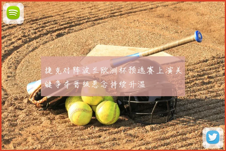 捷克对阵波兰欧洲杯预选赛上演关键争夺晋级悬念持续升温