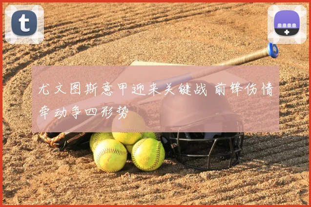 尤文图斯意甲迎来关键战 前锋伤情牵动争四形势