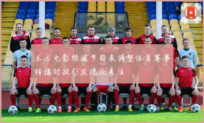 东方电影频道节目表调整体育赛事转播时段引发观众关注